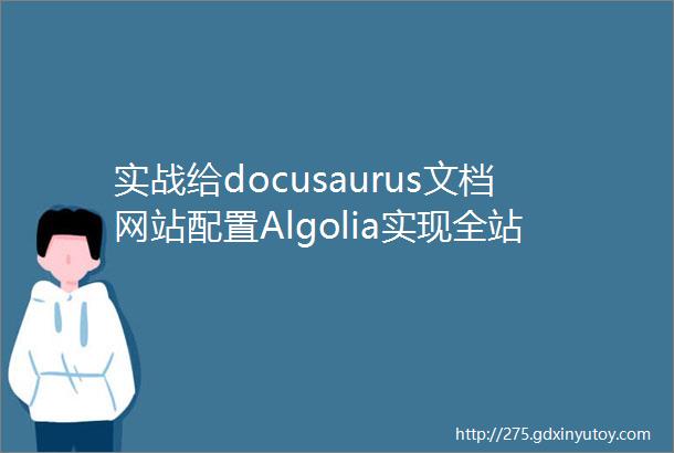 实战给docusaurus文档网站配置Algolia实现全站内容搜索功能20231116已解决