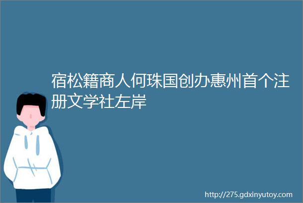 宿松籍商人何珠国创办惠州首个注册文学社左岸